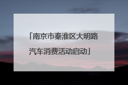 南京市秦淮区大明路汽车消费活动启动