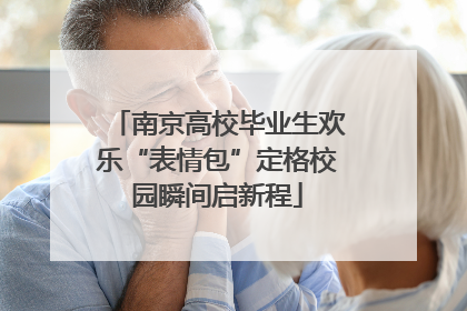 南京高校毕业生欢乐“表情包”定格校园瞬间启新程