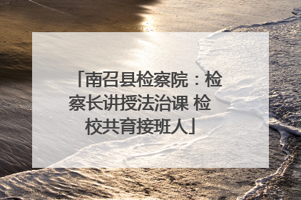 南召县检察院：检察长讲授法治课 检校共育接班人
