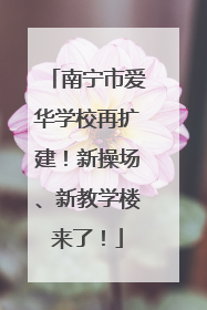 南宁市爱华学校再扩建！新操场、新教学楼来了！