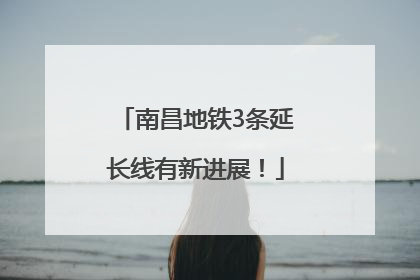 南昌地铁3条延长线有新进展！