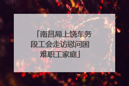 南昌局上饶车务段工会走访慰问困难职工家庭