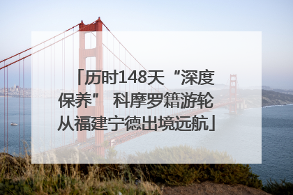 历时148天“深度保养” 科摩罗籍游轮从福建宁德出境远航