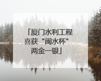 厦门水利工程喜获“闽水杯”两金一银