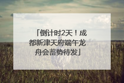 倒计时2天！成都新津天府端午龙舟会蓄势待发