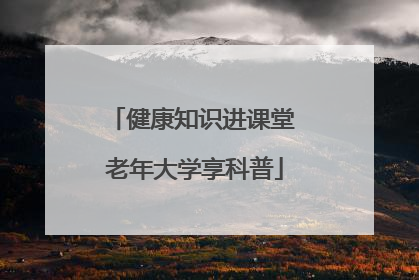 健康知识进课堂 老年大学享科普