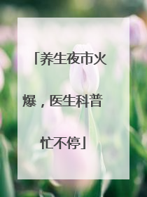 养生夜市火爆，医生科普忙不停