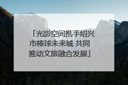 光影空间携手绍兴市棒球未来城 共同推动文旅融合发展