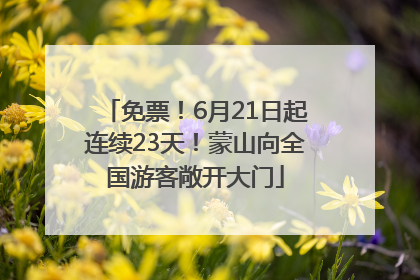 免票！6月21日起连续23天！蒙山向全国游客敞开大门
