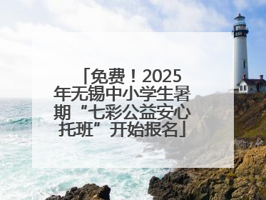 免费！2025年无锡中小学生暑期“七彩公益安心托班”开始报名