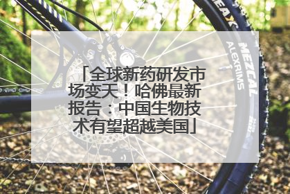 全球新药研发市场变天！哈佛最新报告：中国生物技术有望超越美国
