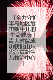 全力守护半岛地区危重新生儿的生命健康！青大附院成功获批山东省危重新生儿救治中心
