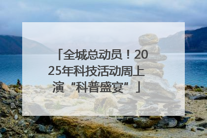 全城总动员！2025年科技活动周上演“科普盛宴”