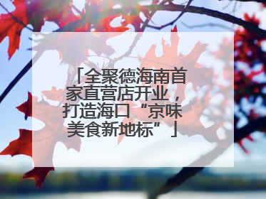 全聚德海南首家直营店开业，打造海口“京味美食新地标”