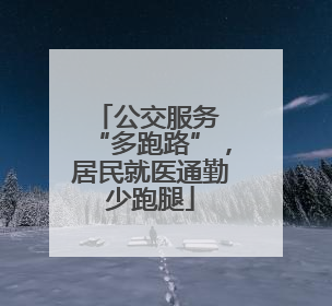 公交服务 “多跑路”，居民就医通勤少跑腿