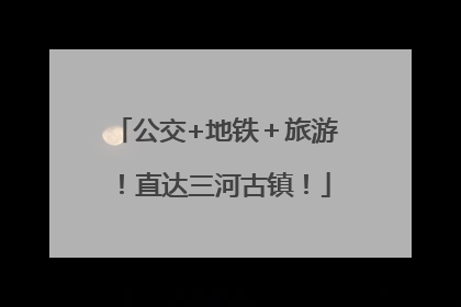 公交+地铁＋旅游！直达三河古镇！