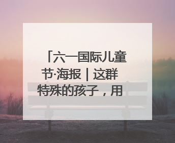 六一国际儿童节·海报｜这群特殊的孩子，用画笔对美丽河北深情告白