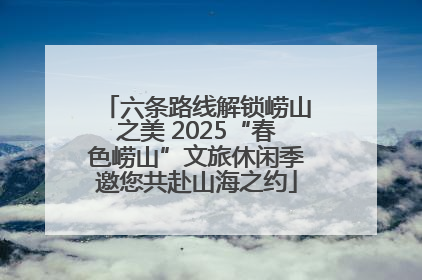 六条路线解锁崂山之美 2025“春色崂山”文旅休闲季邀您共赴山海之约
