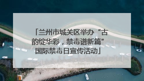 兰州市城关区举办“古韵绽华彩，禁毒谱新篇”国际禁毒日宣传活动