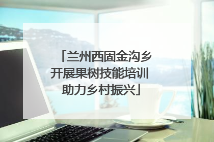 兰州西固金沟乡开展果树技能培训 助力乡村振兴