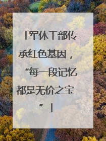 军休干部传承红色基因，“每一段记忆都是无价之宝”