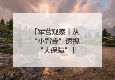 军营观察丨从“小背囊”透视“大保障”