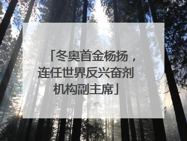 冬奥首金杨扬，连任世界反兴奋剂机构副主席