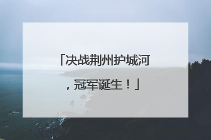 决战荆州护城河，冠军诞生！