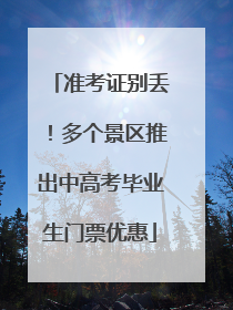 准考证别丢！多个景区推出中高考毕业生门票优惠