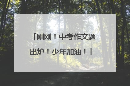 刚刚！中考作文题出炉！少年加油！