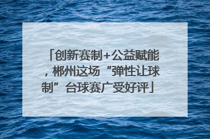 创新赛制+公益赋能，郴州这场“弹性让球制”台球赛广受好评
