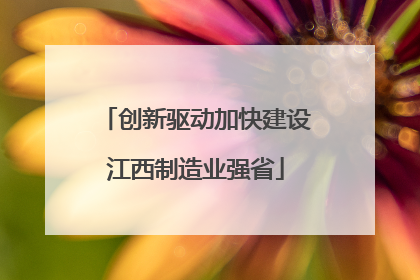 创新驱动加快建设江西制造业强省