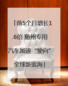 前5个月增长1.6倍 随州专用汽车加速“驶向”全球新蓝海