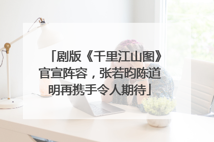 剧版《千里江山图》官宣阵容，张若昀陈道明再携手令人期待