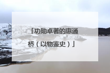 功勋卓著的惠通桥（以物鉴史）
