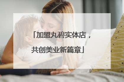 加盟丸碧实体店，共创美业新篇章