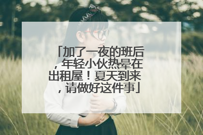 加了一夜的班后，年轻小伙热晕在出租屋！夏天到来，请做好这件事