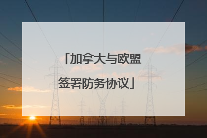 加拿大与欧盟签署防务协议