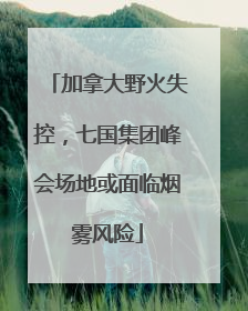 加拿大野火失控，七国集团峰会场地或面临烟雾风险