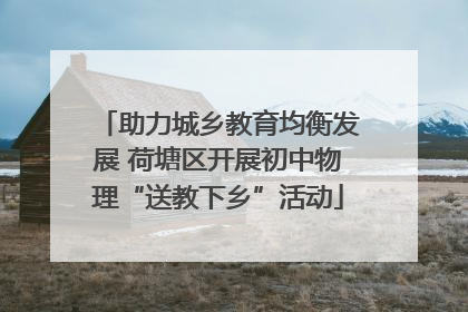 助力城乡教育均衡发展 荷塘区开展初中物理“送教下乡”活动