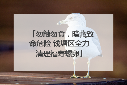 勿触勿食，暗藏致命危险 钱塘区全力清理福寿螺卵