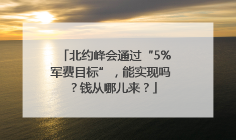 北约峰会通过“5%军费目标”，能实现吗？钱从哪儿来？