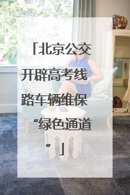 北京公交开辟高考线路车辆维保“绿色通道”