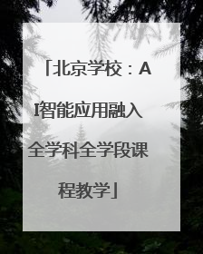 北京学校：AI智能应用融入全学科全学段课程教学