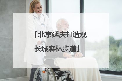 北京延庆打造观长城森林步道