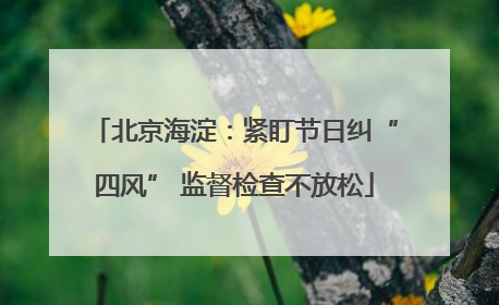 北京海淀：紧盯节日纠“四风” 监督检查不放松