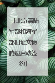 北京清陆军部和海军部旧址文物腾退启动签约