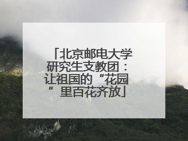 北京邮电大学研究生支教团：让祖国的“花园”里百花齐放
