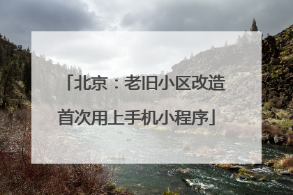 北京：老旧小区改造首次用上手机小程序