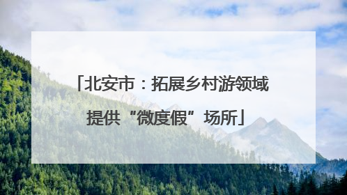 北安市：拓展乡村游领域 提供“微度假”场所